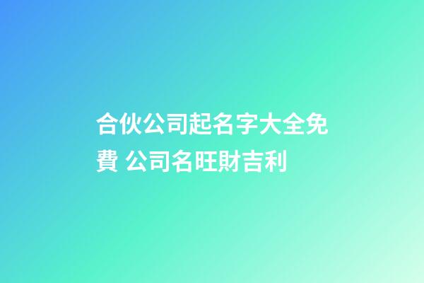 合伙公司起名字大全免費 公司名旺財吉利-第1張-公司起名-玄機派